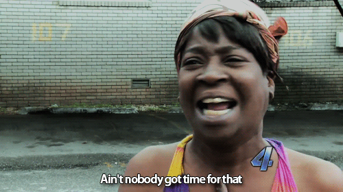 Ain’t Nobody Got Time For That