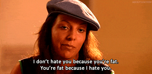 You Are Fat Because I Hate You